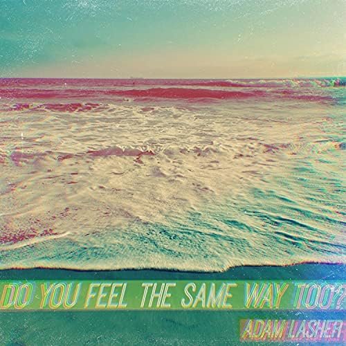 Adam Lasher - Do You Feel The Same Way Too?.jpg
