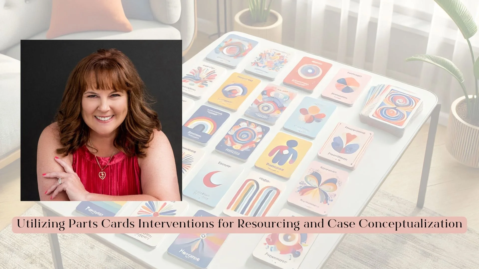 Image of a table with colorful parts cards arranged on it and a pink banner with the text 'Utilizing Parts Cards Interventions for Resourcing and Case Conceptualization'. There is also an inset image of a woman with shoulder-length brown hair, wearing a red sleeveless top, smiling.