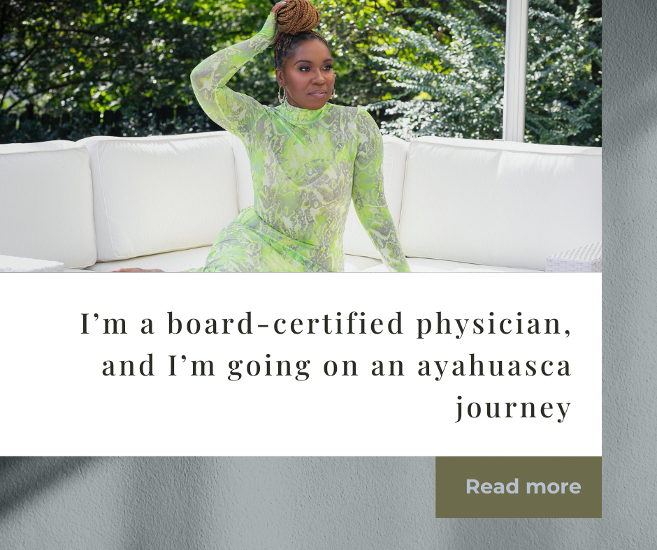 I’m a board-certified physician, and I’m going on an ayahuasca journey