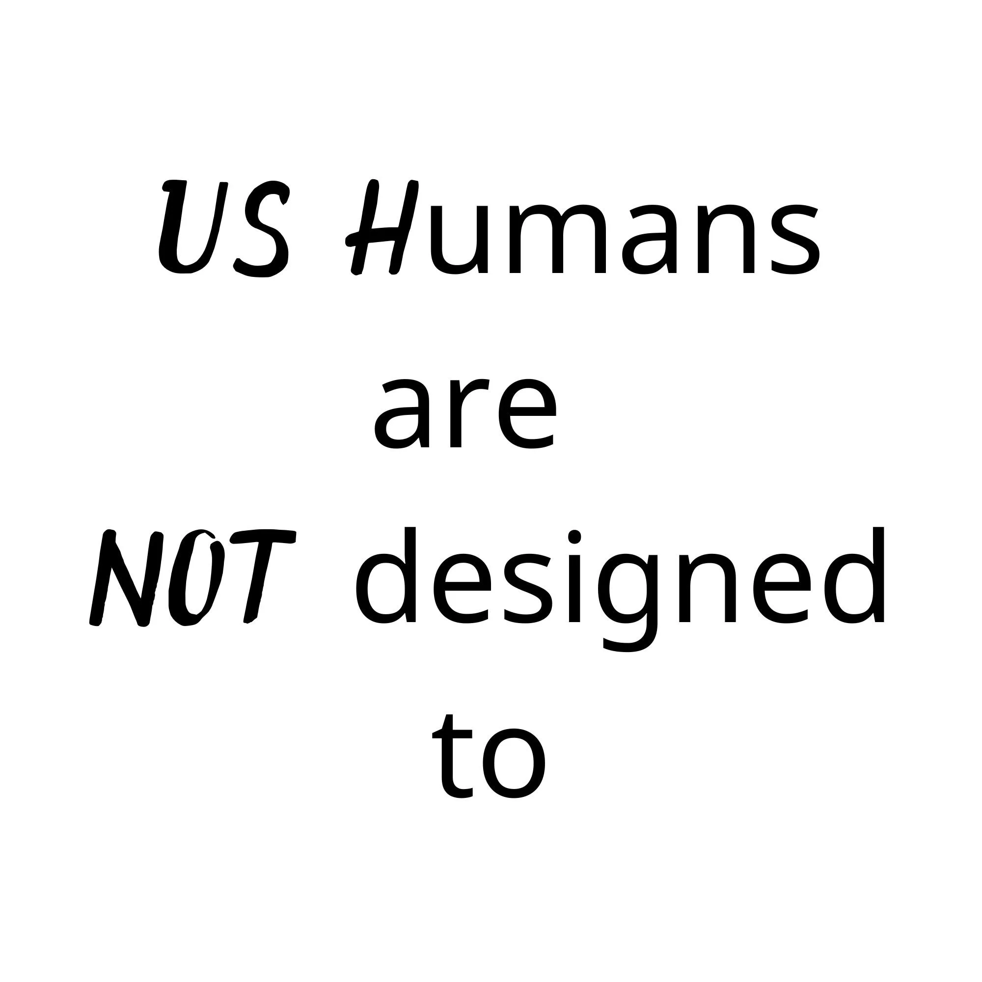 Us Humans Are NOT Designed To