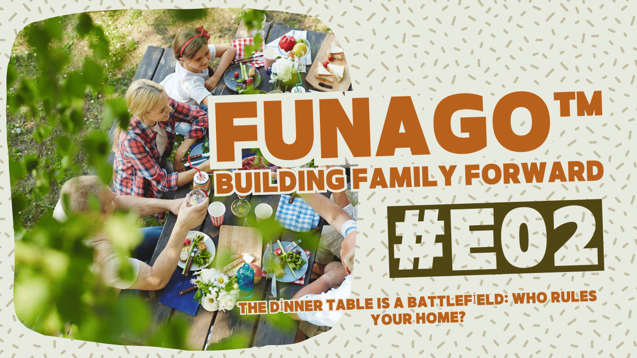 The Dinner Table Is A Battlefield: Who Rules Your Home? - Building Family Forward: FUNAGO™ #E02
