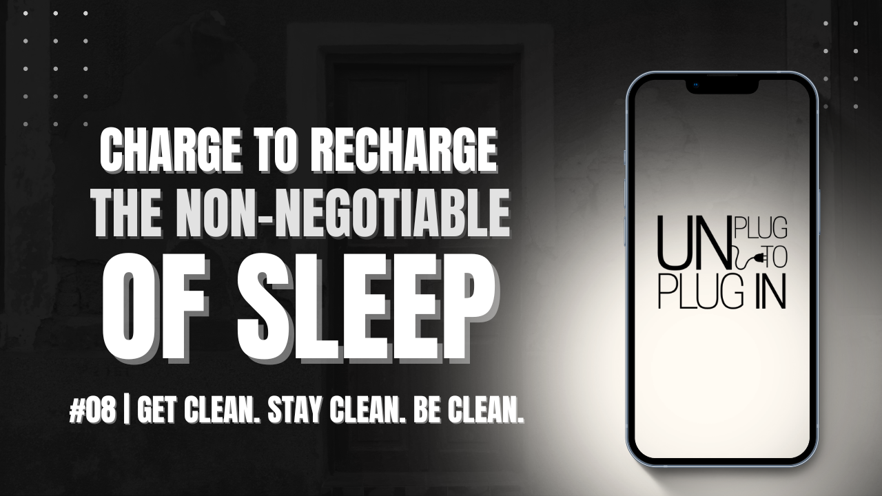 Charge to Recharge: The Non Negotiable of Sleep - Get Clean + Stay Clean + Be Clean™: Unplug™ #08