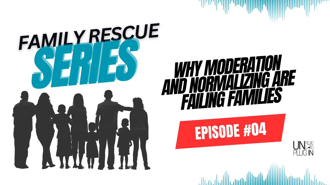 Why Moderation and Normalizing Are Failing Families - Unplug™ Family Rescue Series #04