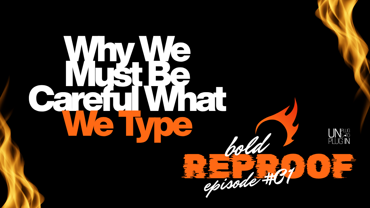 Why We Must Be Careful What We Type - Bold Reproof™ #02 for Unplug™