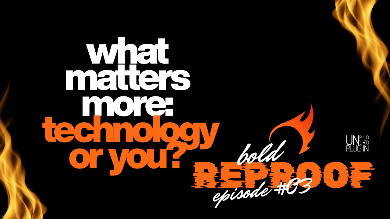 What Matters More: Technology or You? - Bold Reproof™ #03 for Unplug™