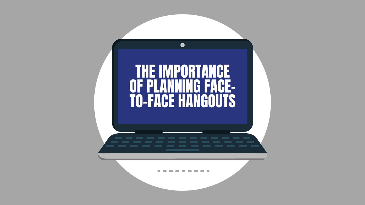 The Importance of Planning Face-to-Face Hangouts (Video)
