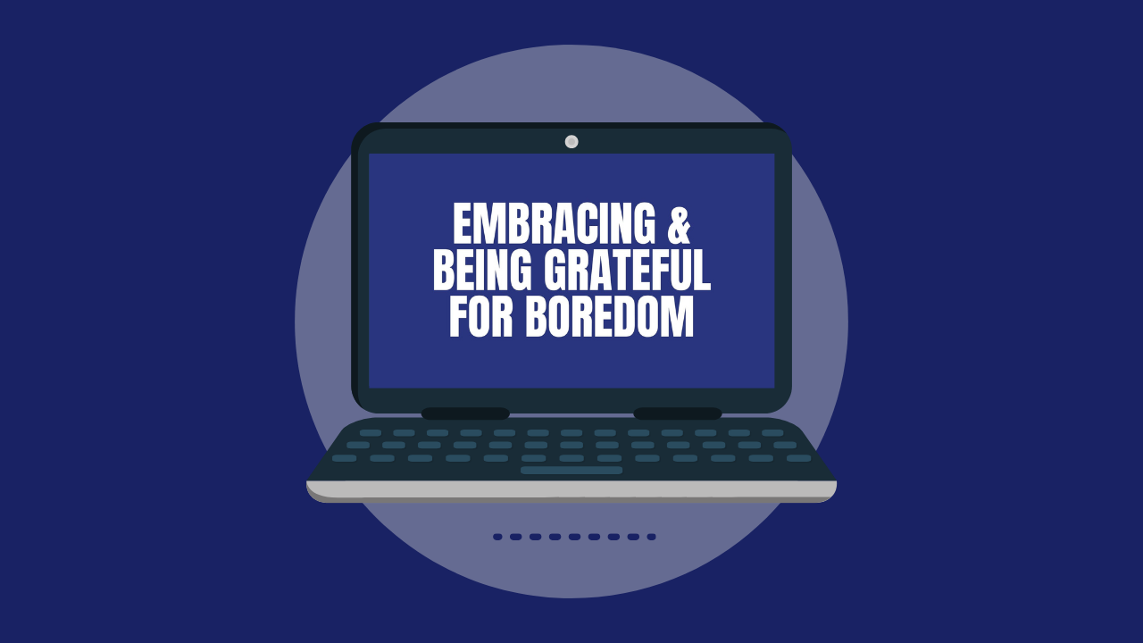 Embracing & Being Grateful for Boredom (Video)