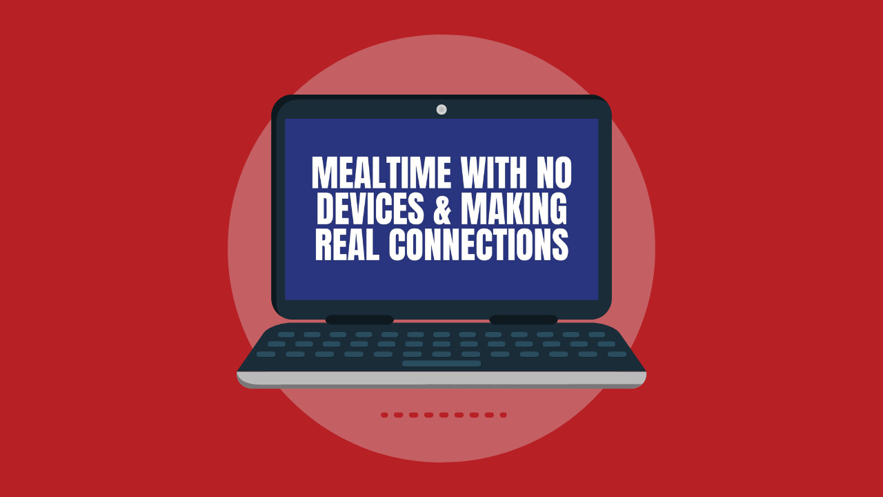 Mealtime with No Devices & Making Real Connections (Video)