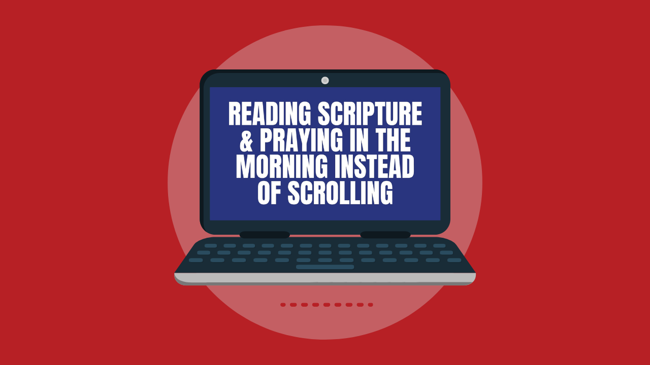 Reading Scripture & Praying In the Morning Instead of Scrolling (Video)