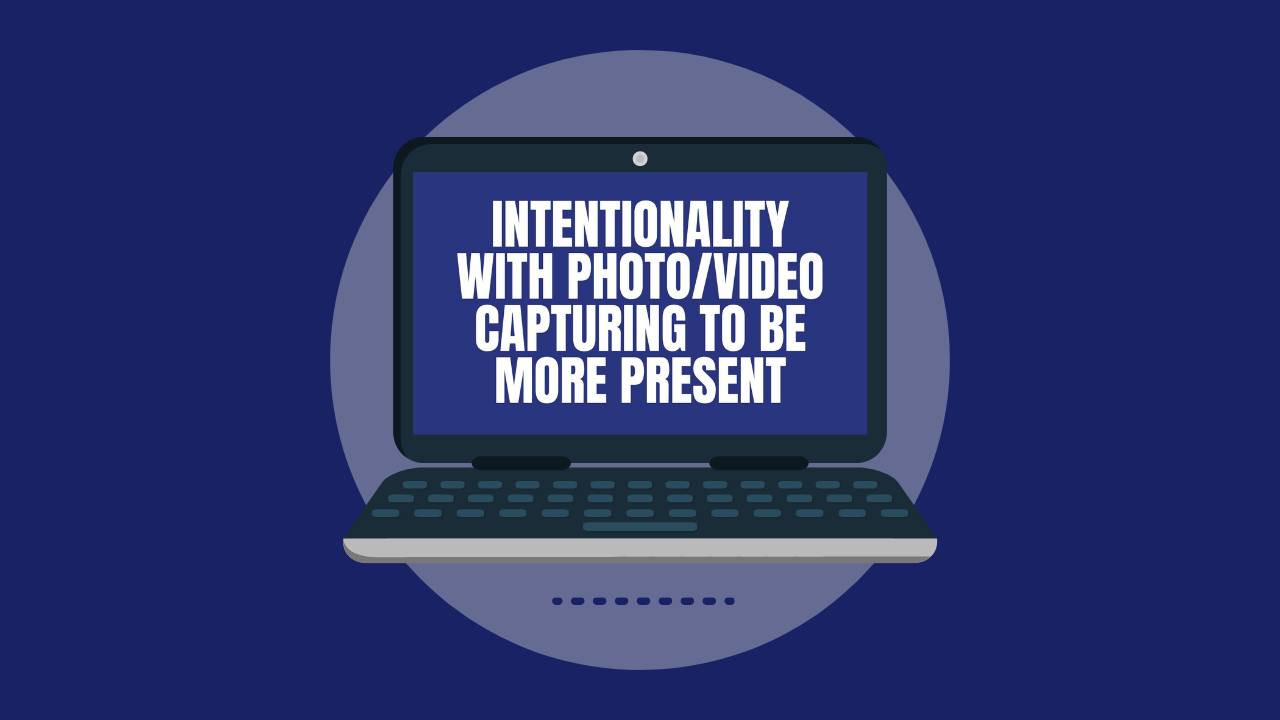 Intentionality with Photo/Video Capturing to Be More Present (Video)