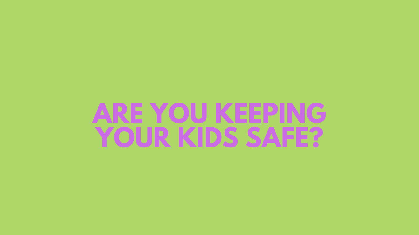 Are you Keeping Your Kids Safe?