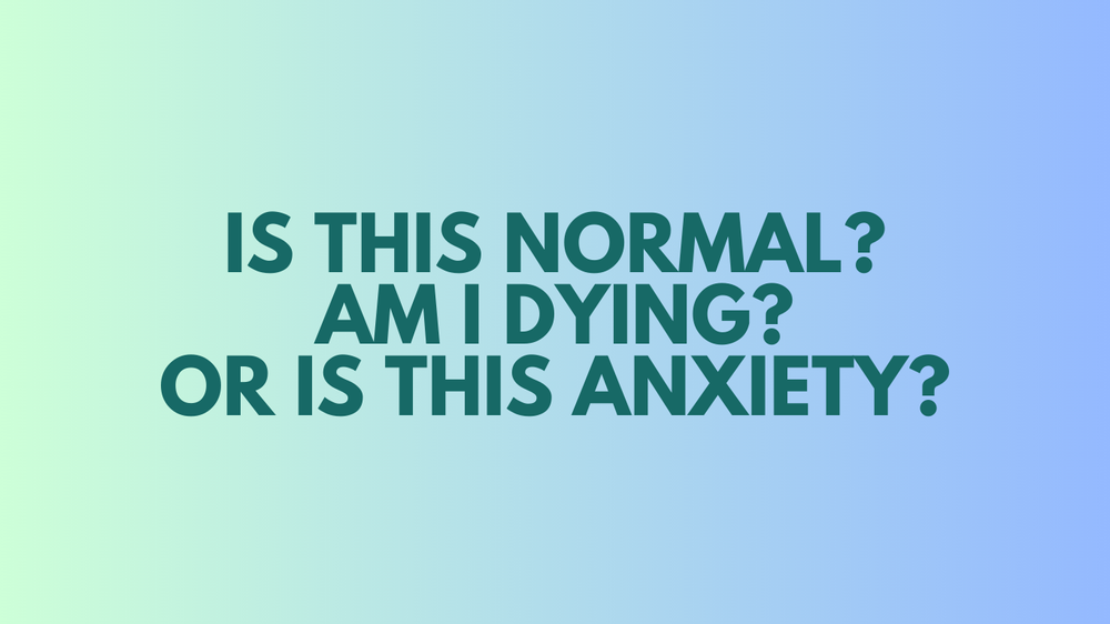 Is This Normal? Am I Dying? Or Is This Anxiety?