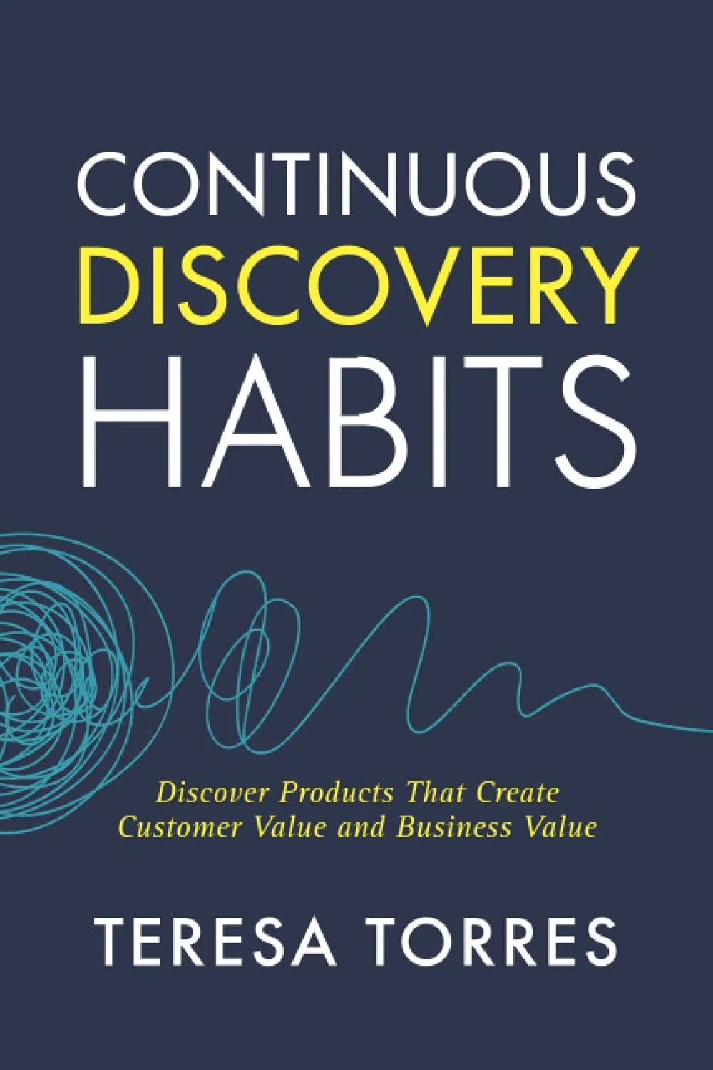 Continuous Discovery Habits: Discover Products That Create Customer Value and Business Value