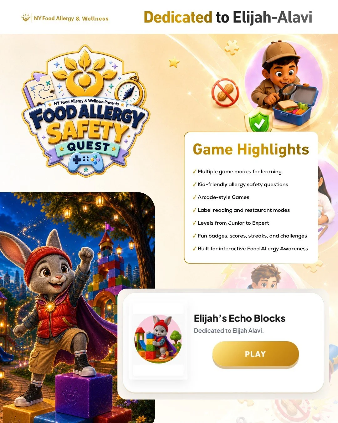 💛 Elijah&rsquo;s Echo Blocks is a special game mode within Food Allergy Safety Quest, dedicated to Elijah Alavi.

Through a colorful and interactive block challenge, players can build food allergy awareness and safety skills while honoring Elijah&rs