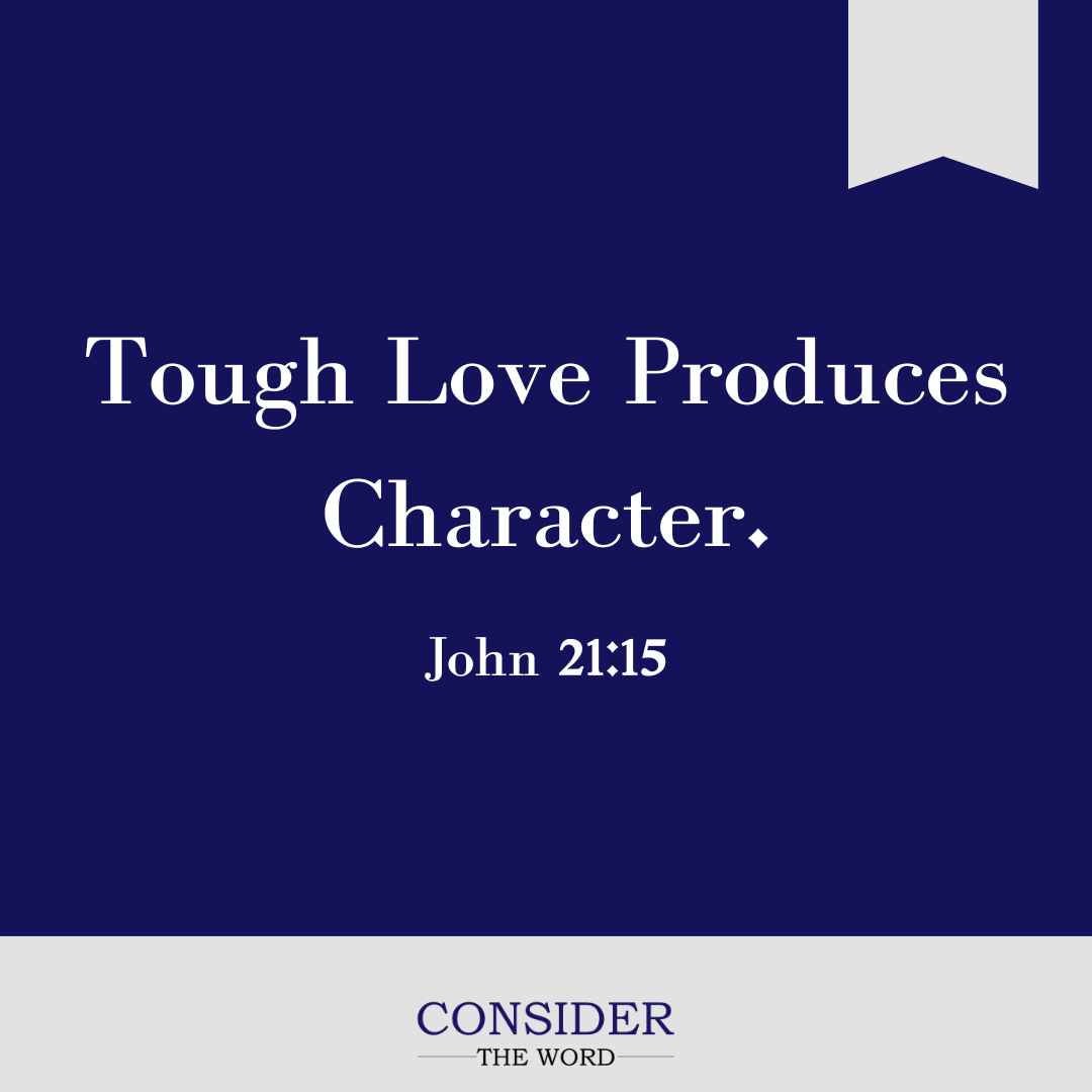 Tough Love Produces Character.