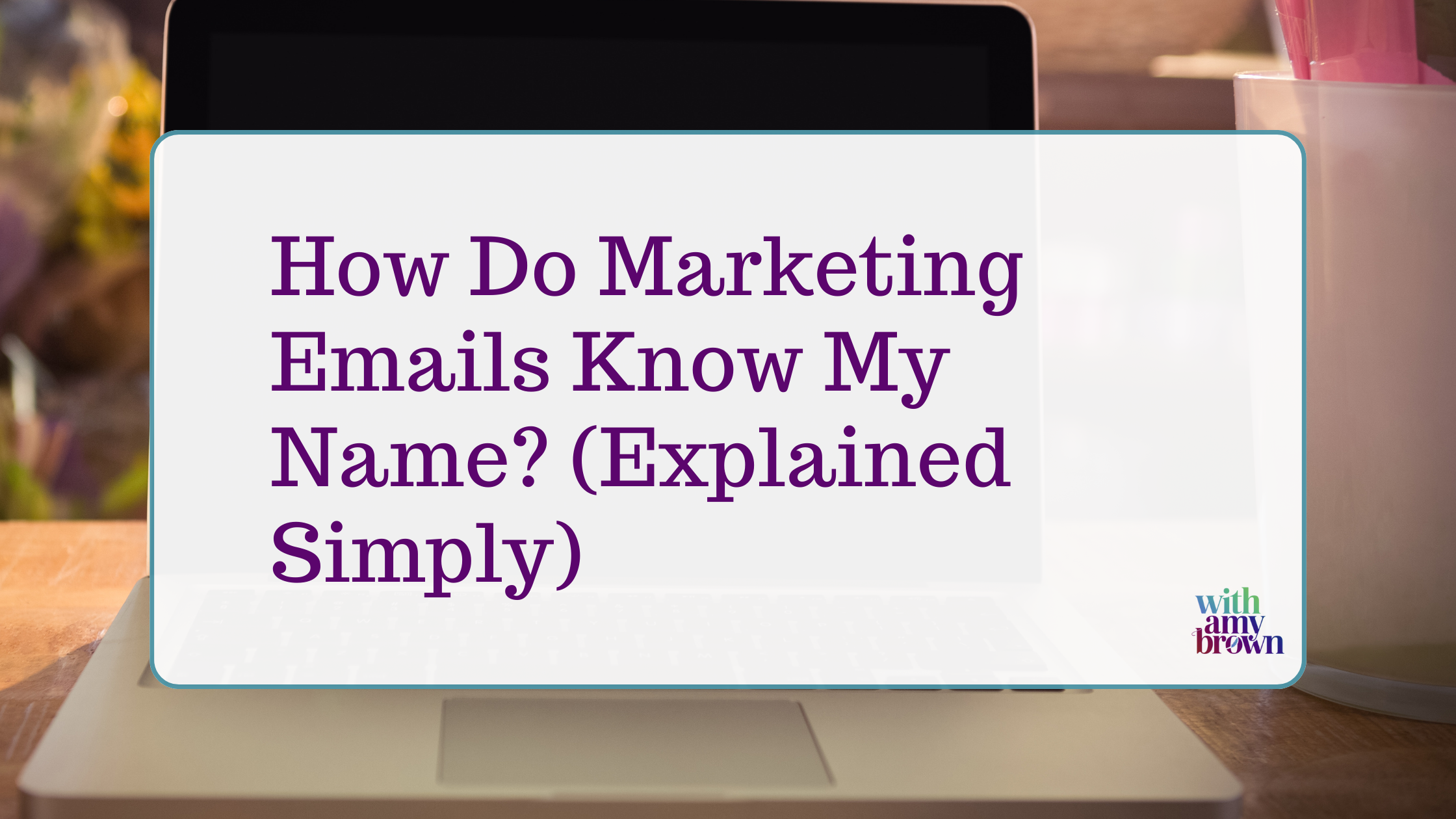 How Do Marketing Emails Know My Name? (Explained Simply)