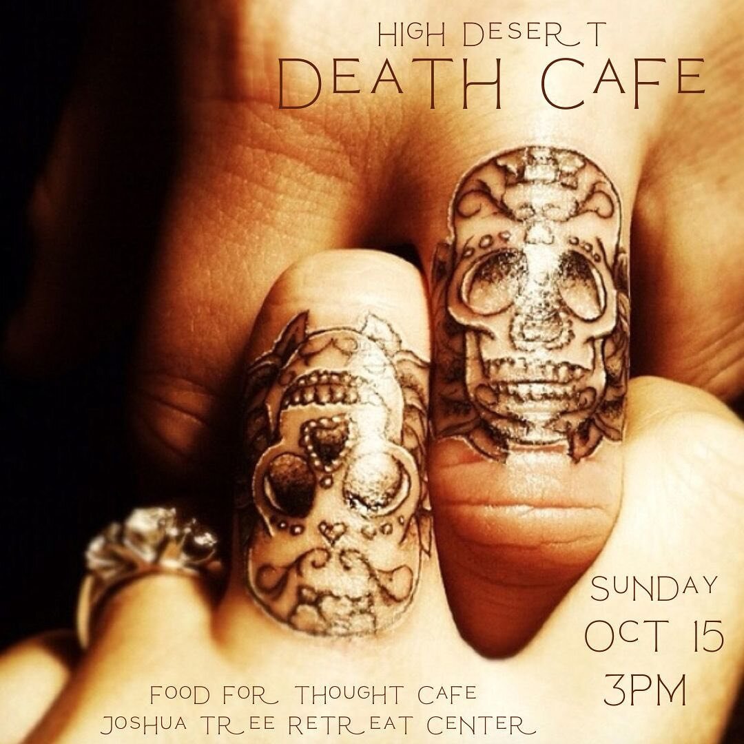 High Desert Death Cafe 
Sunday Oct 15,  3pm
Food for Thought Cafe @foodforthoughtcafejt 
Joshua Tree Retreat Center @jtretreatcenter 

Join the local community conversation on death and dying.  This is a group directed discussion for personal inquiry