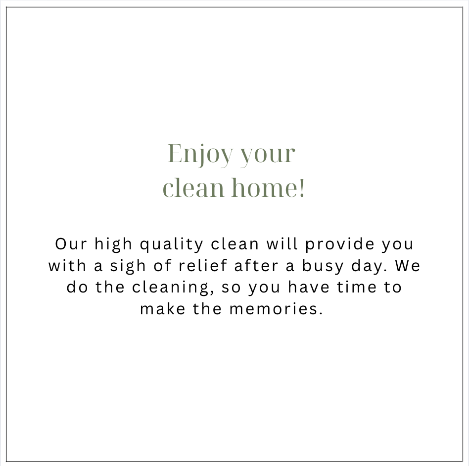 A cleaning service advertisement with the message 'Enjoy your clean home! Our high quality clean will provide you with a sigh of relief after a busy day. We do the cleaning, so you have time to make the memories.'