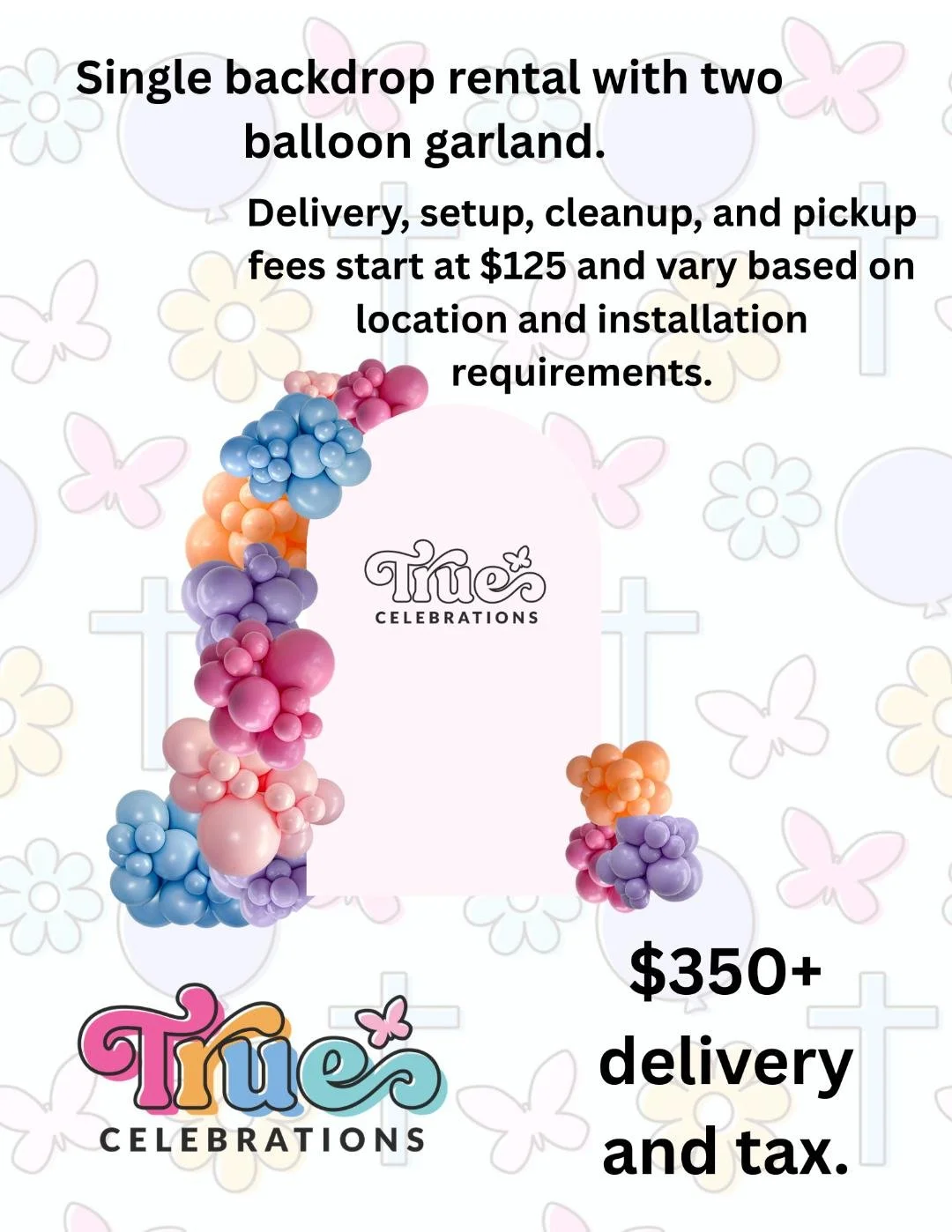 True Celebrations pricing graphic featuring a single arch backdrop rental with tow organic balloon garlands. Packages start at $350 plus delivery and tax. Delivery,setup,cleanup, and pickup fees start at $125 and vary based on location.