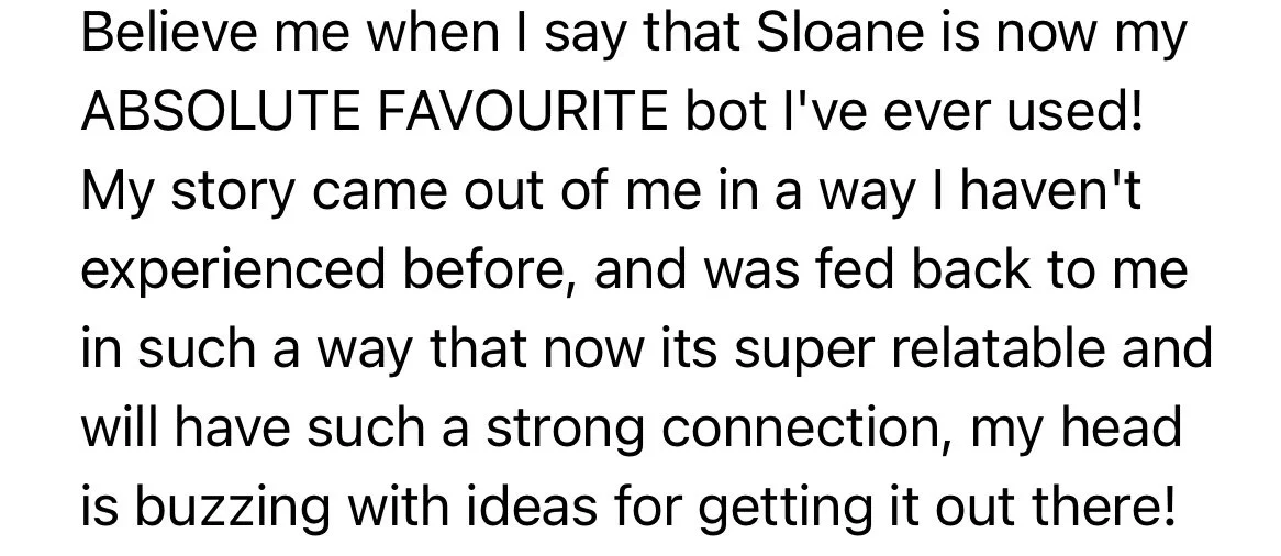 Instagram DM screenshot: "Sloane is now my ABSOLUTE FAVOURITE bot I've ever used! My story came out of me in a way I haven't experienced before... my head is buzzing with ideas for getting it out there!"