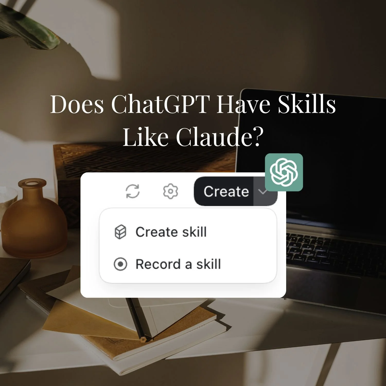 Does ChatGPT Have Skills Like Claude? (What the Equivalent Actually Is)