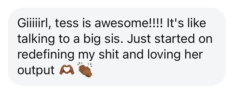Text message reading 'Giiiiirl, tess is awesome!!!! It's like talking to a big sis. Just started on redefining my shit and loving her output 🫶👏'