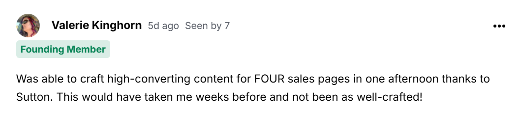 Was able to craft high-converting content for FOUR sales pages in one afternoon thanks to Sutton. This would have taken me weeks before and not been as well-crafted!