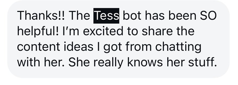 Text message reading 'Thanks!! The Tess bot has been SO helpful! I'm excited to share the content ideas I got from chatting with her. She really knows her stuff.'