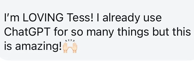 Testimonial message reading 'I'm LOVING Tess! I already use ChatGPT for so many things but this is amazing! 🙌'