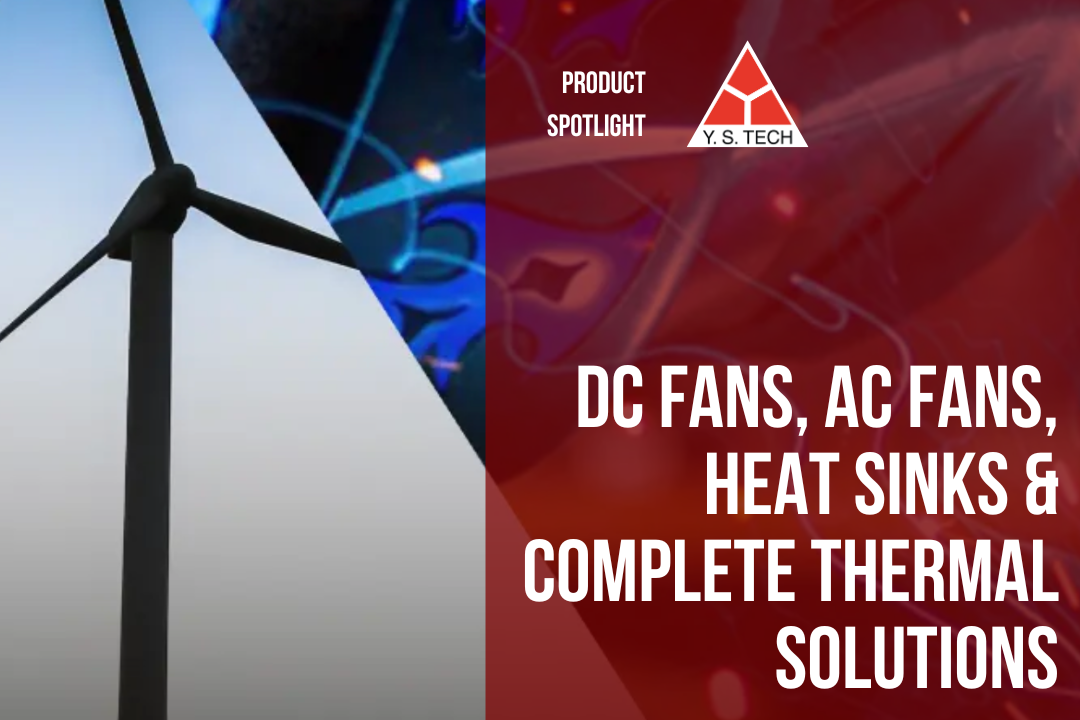 YS Tech Product Spotlight: DC Fans, AC Fans, Heat Sinks & Complete Thermal Solutions