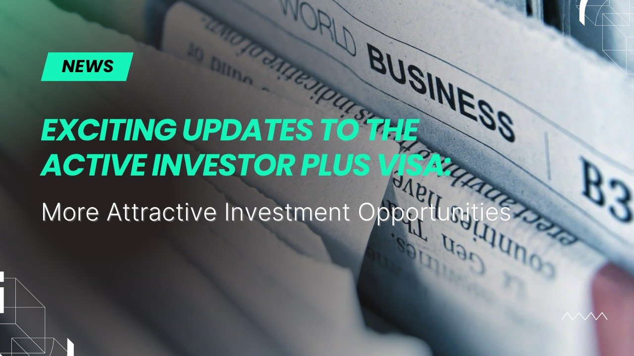 Exciting Updates to the Active Investor Plus Visa: More Attractive Investment Opportunities