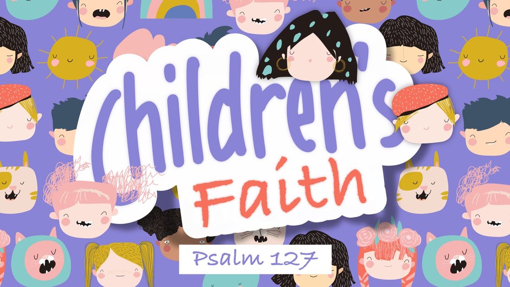 23.05.21a - Psalm 127 - Children's Faith - Title.jpg