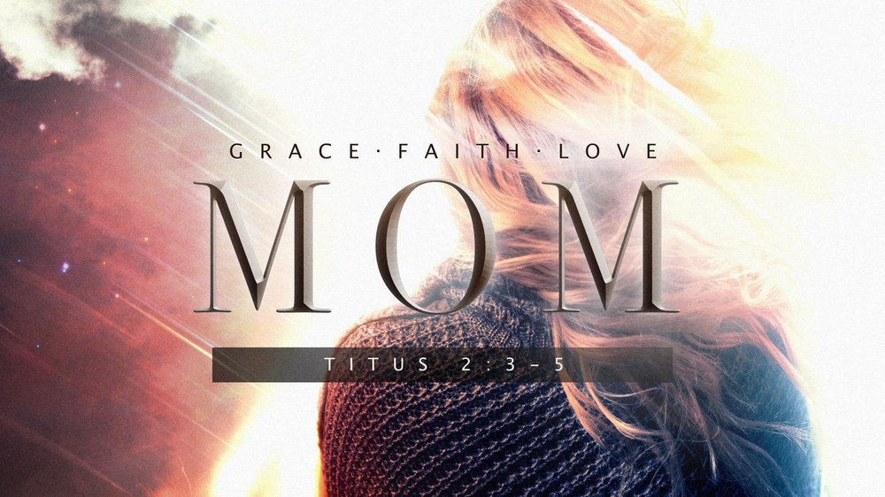 23.05.14a - Titus 2.3-5 - Grace, Faith, Love, Mom - Title.jpg