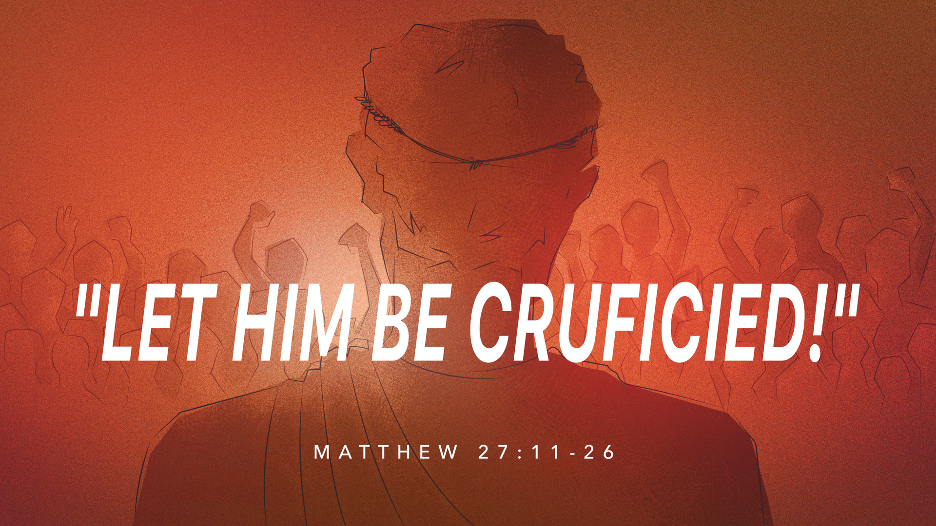 22.1.30a - Matthew 27.11-26 - Let Him Be Crucified - Title.001.png