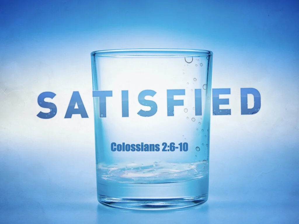 Colossians 2.6-10 - Satisfied.001.jpeg