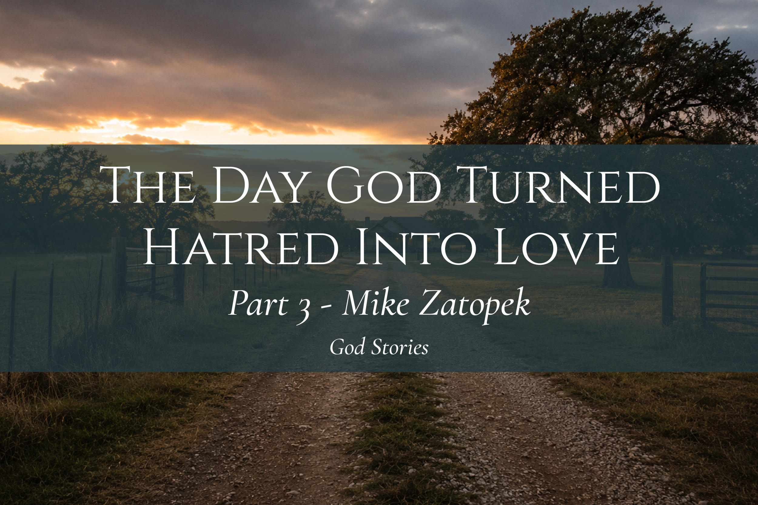The Day God Turned Hatred Into Love - Part 3 — Mike Zatopek