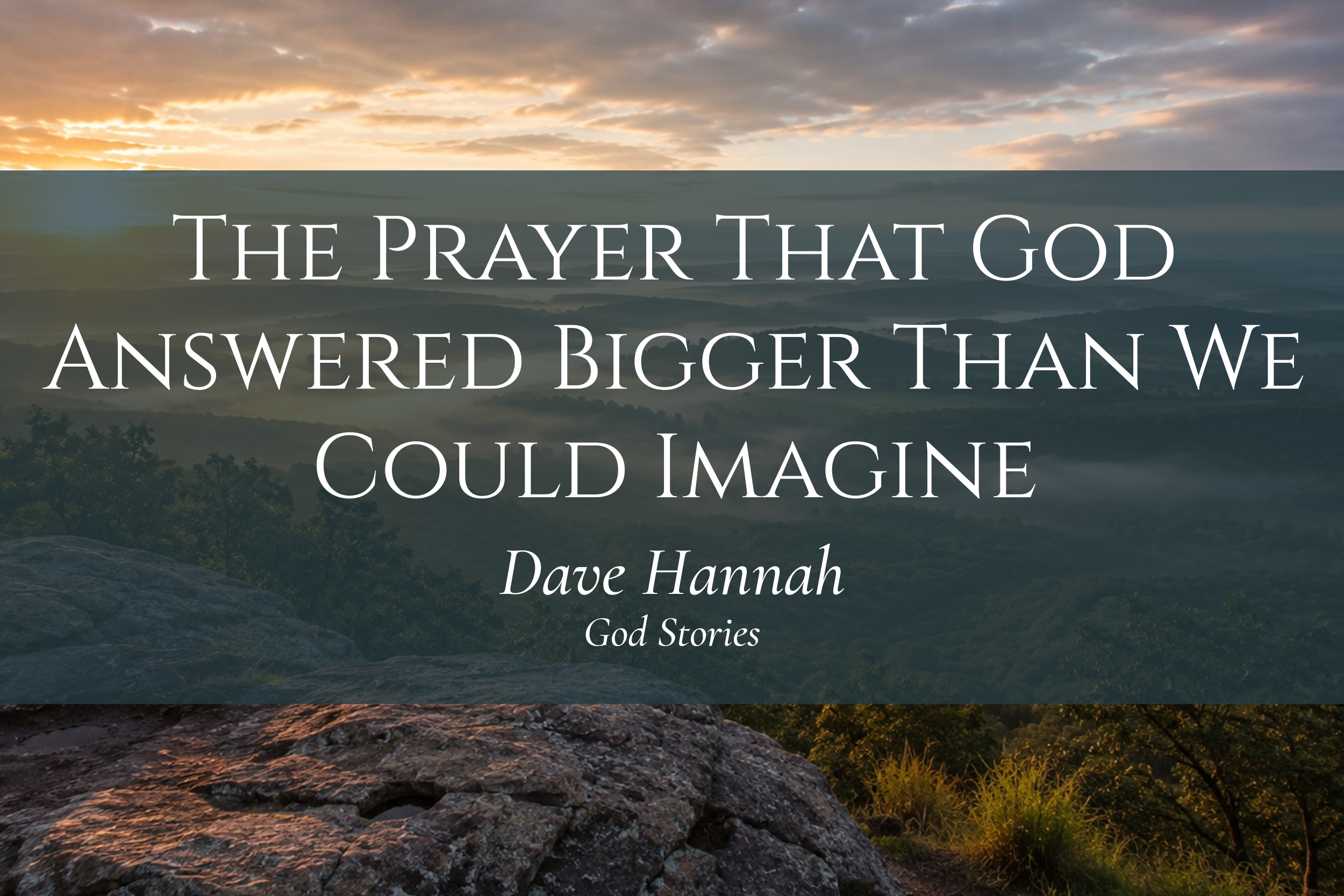 The Prayer That God Answered Bigger Than We Could Imagine — Dave Hannah