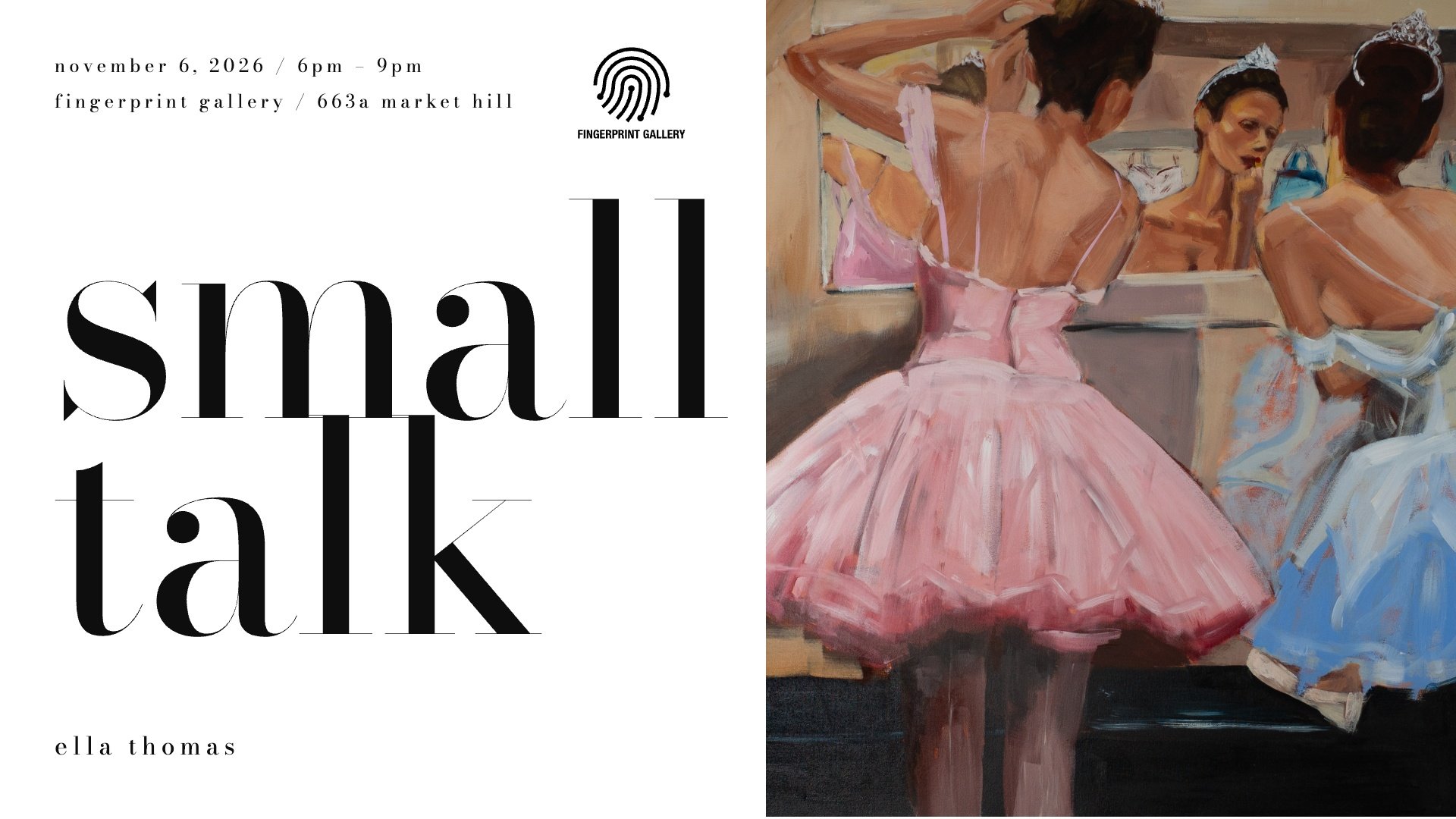 Poster for "small talk," a solo exhibition by Ella Thomas at Fingerprint Gallery. Above, the title in large black serif type; below, her painting of two ballerinas in pink and pale blue tutus at a dressing room mirror, one applying lipstick in the re