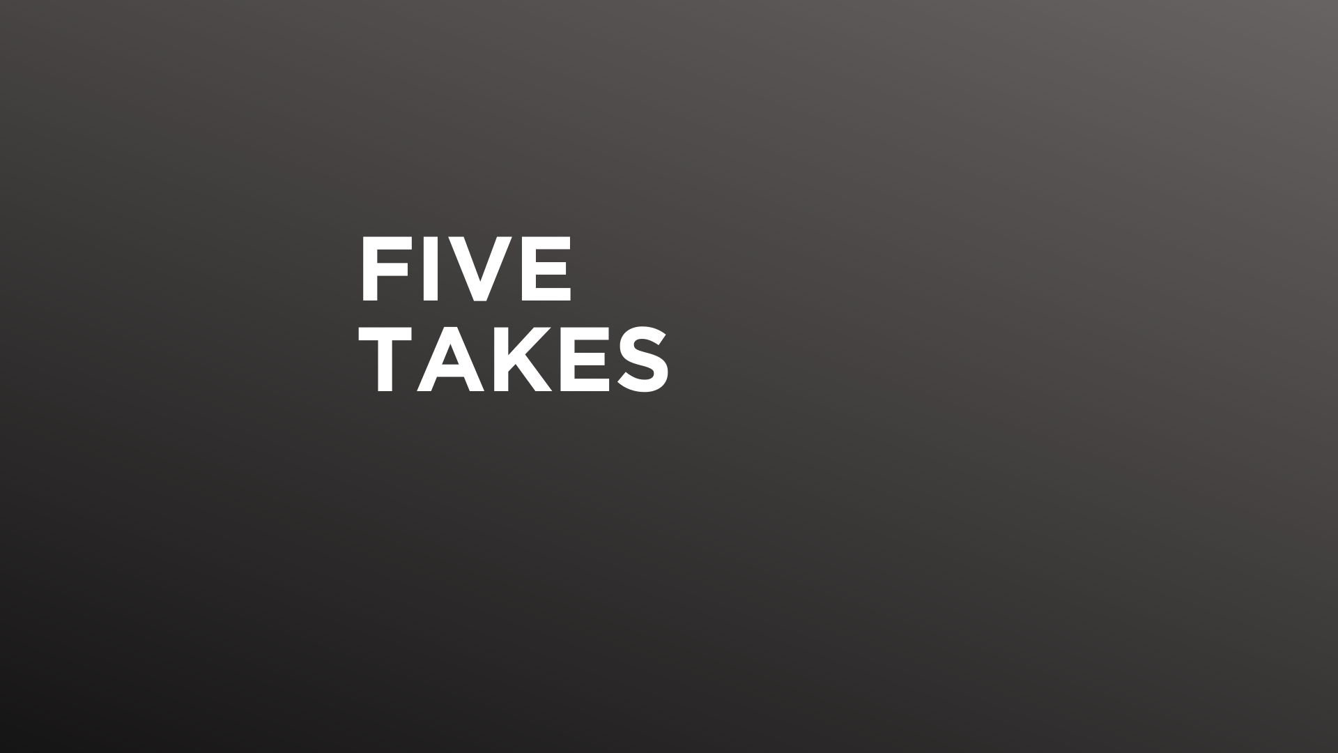 Five Takes