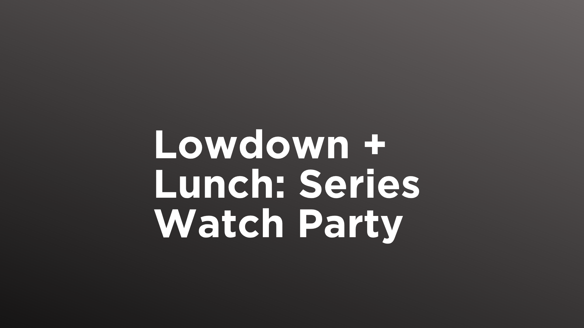 Lowdown + Lunch: Series Watch Party