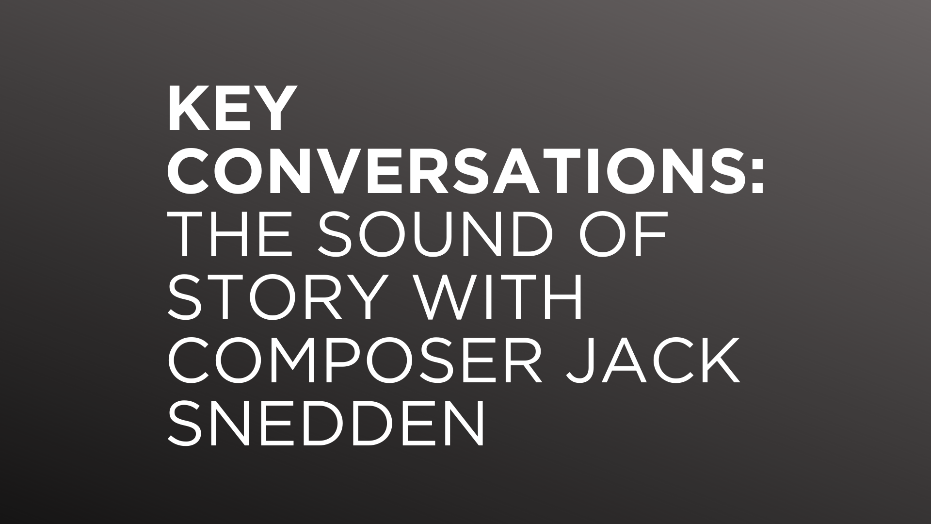 Key Conversations: The Sound of Story with Composer Jack Snedden
