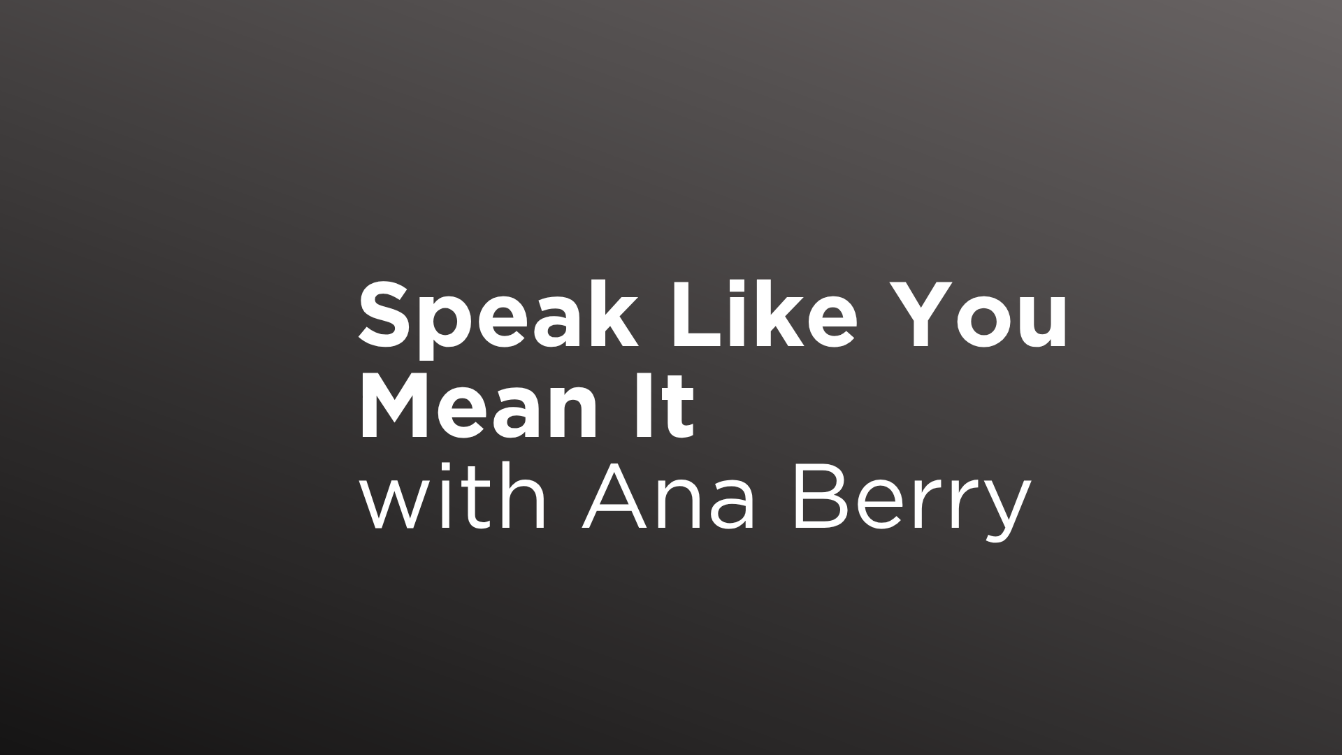 Speak Like You Mean It — Media Training Edition With Ana Berry