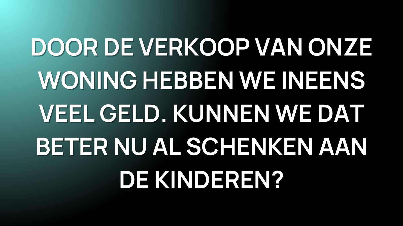  Door de verkoop van onze woning hebben we ineens veel geld. Kunnen we dat beter nu al schenken aan de kinderen? - André van Luijk