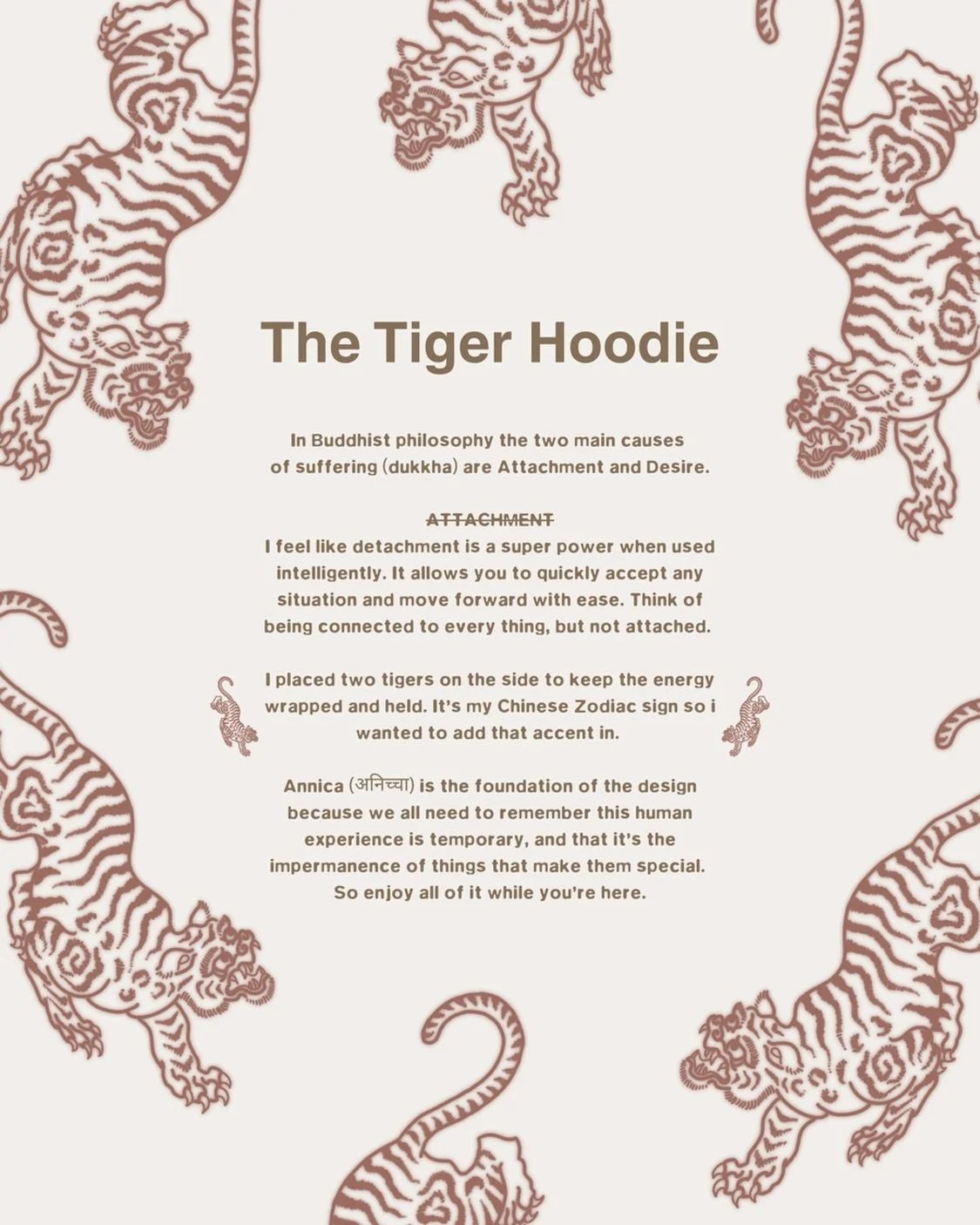 The Tiger Hoodie (sold out)

Each one of these designs took a minute to feel complete during this Wave. There were so many renditions and little energy accents i wanted to include. But we got it done and i&rsquo;m really happy with how they all turne