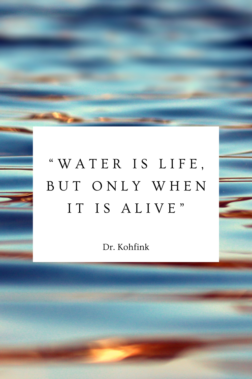 "Water is life, but only when it is alive" - Dr Kohfink