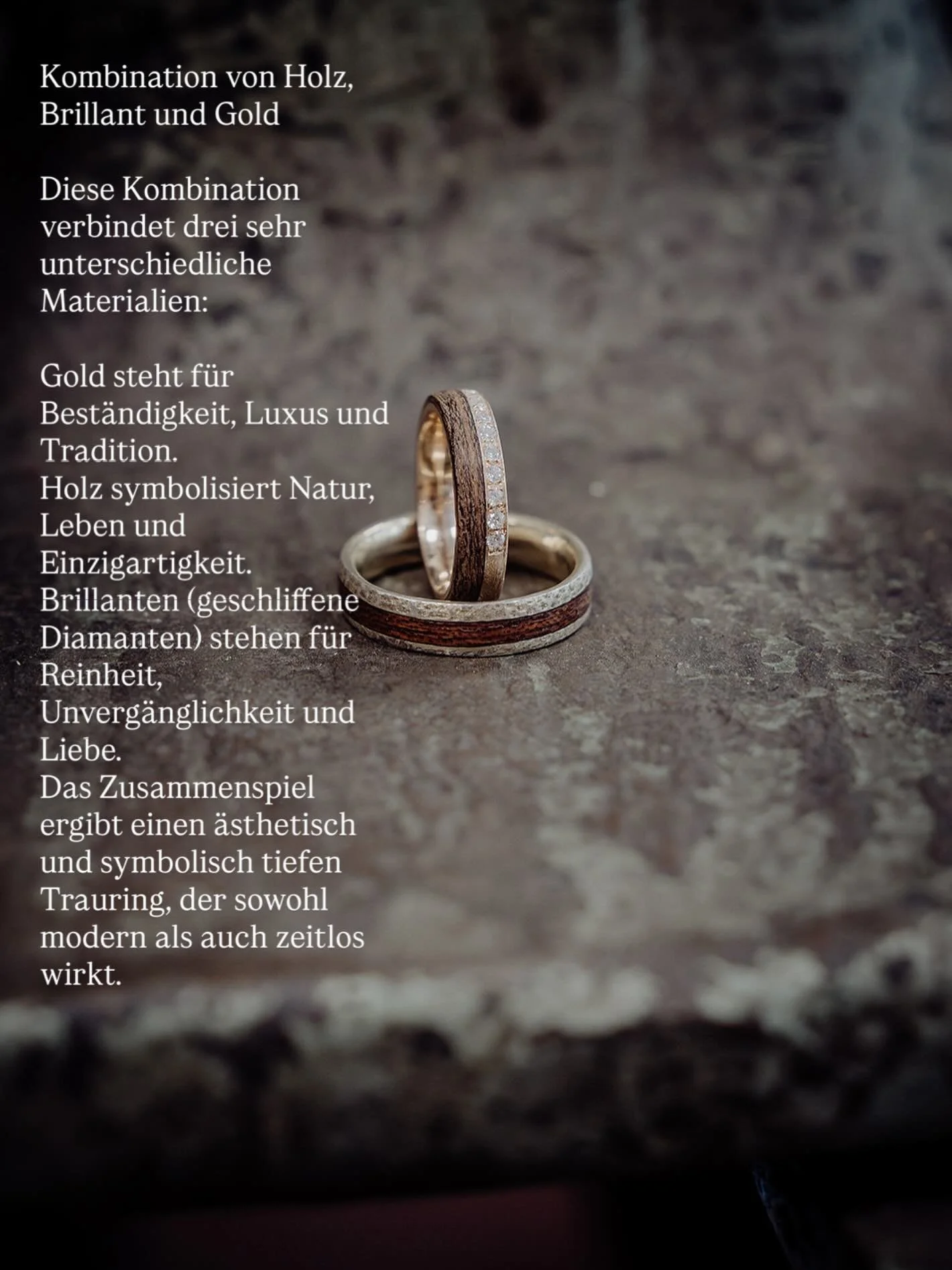 Kombination von Holz, Brillant und Gold
Diese Kombination verbindet drei sehr unterschiedliche Materialien:
Gold steht für Beständigkeit, Luxus und Tradition.
Holz symbolisiert Natur, Leben und Einzigartigkeit.
Brillanten (geschliffene Di