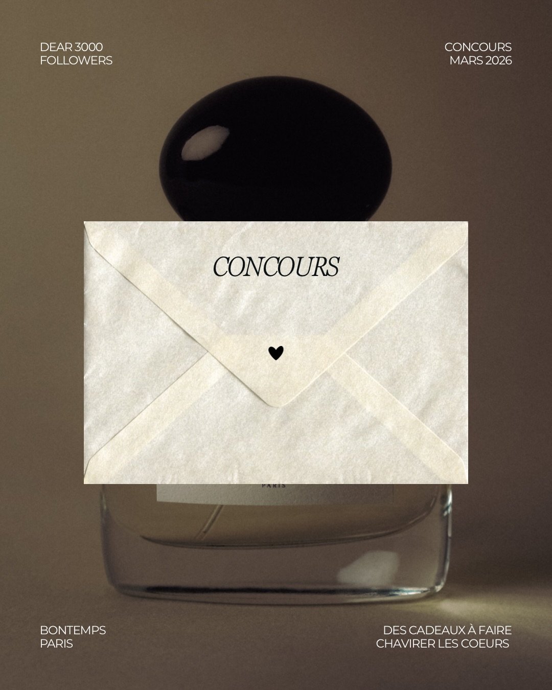 CONCOURS 💌

Vous &ecirc;tes plus de 3000 &agrave; &ecirc;tre &agrave; nos c&ocirc;t&eacute;s, &agrave; &eacute;crire l&rsquo;histoire d&rsquo;une parfumerie sentimentale.
Alors, pour vous prendre par les sentiments, nous avons d&eacute;cid&eacute; d