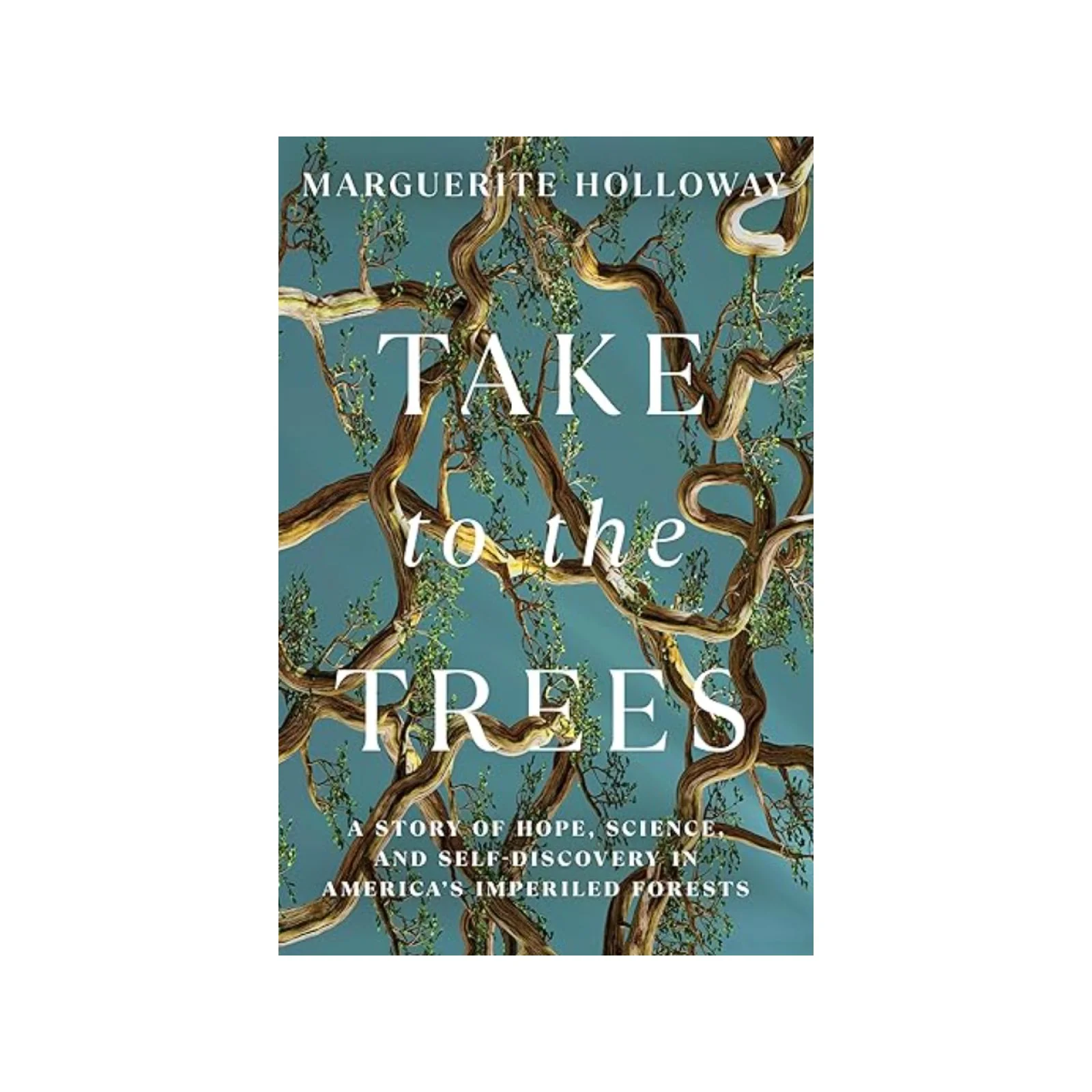 Take to the Trees: A Story of Hope, Science, and Self-Discovery in America’s Imperiled Forests by Marguerite Holloway