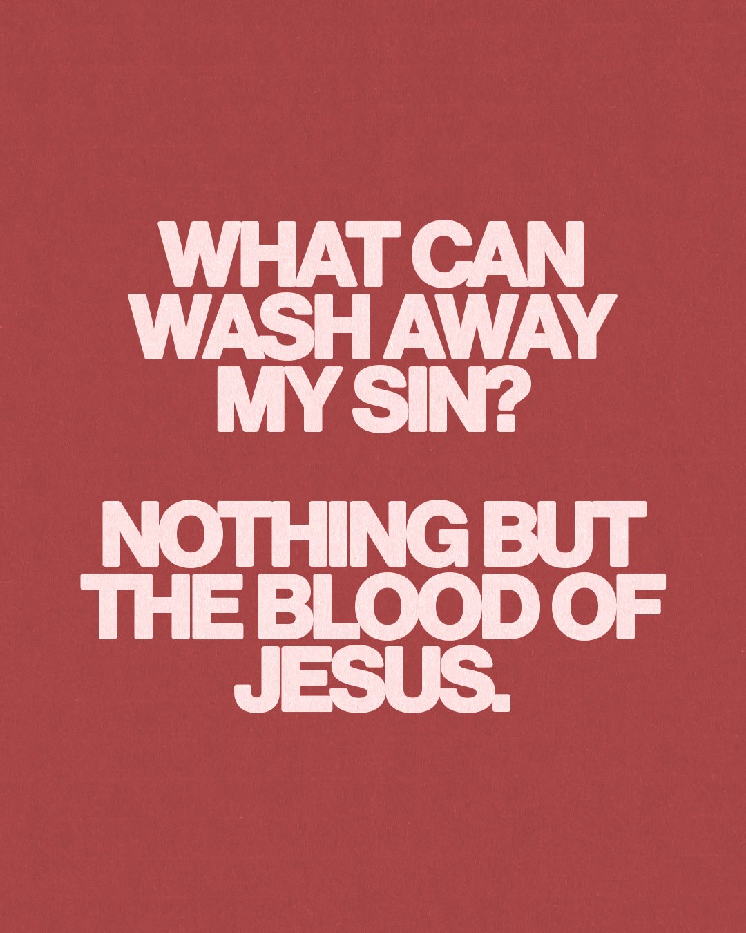 What Can Wash Away My Sin? Nothing But The Blood Of Jesus.