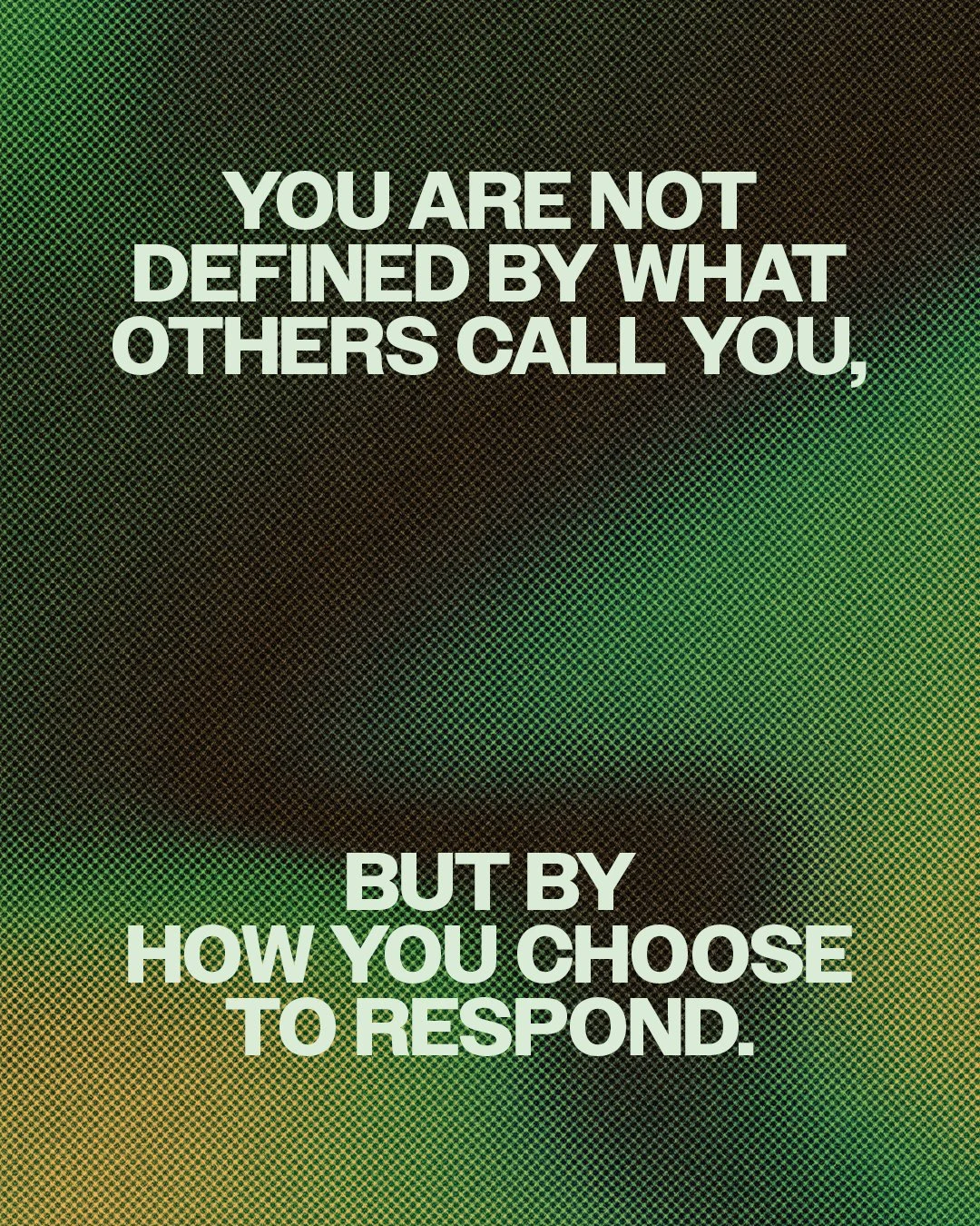 You are not defined by what others call you, but by how you choose to respond.